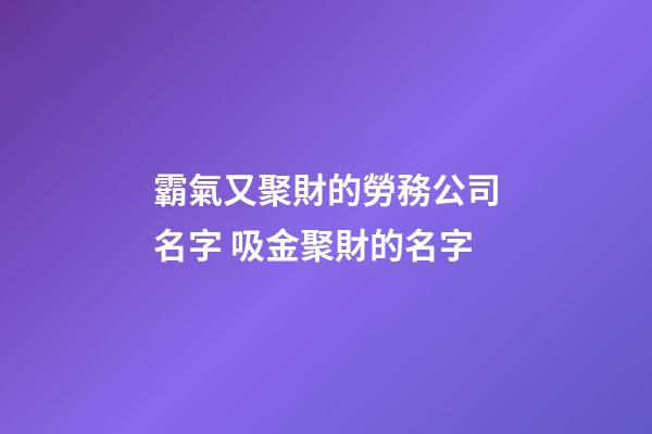 霸氣又聚財的勞務公司名字 吸金聚財的名字-第1張-公司起名-玄機派
